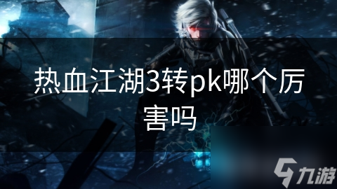 热血江湖3转pk哪个厉害吗