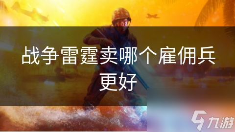 戰(zhàn)爭(zhēng)雷霆賣哪個(gè)雇傭兵更好