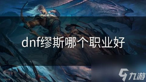 dnf繆斯哪個職業(yè)好