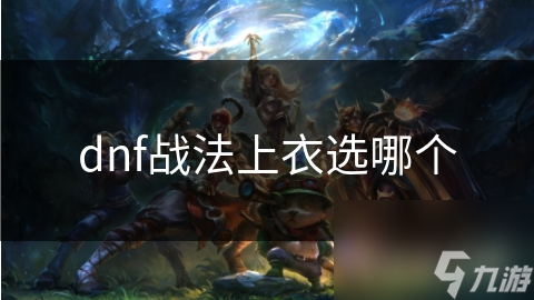 dnf戰(zhàn)法上衣選哪個