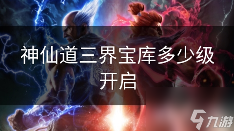 神仙道三界宝库多少级开启