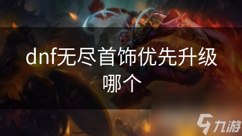 dnf無盡首飾優(yōu)先升級(jí)哪個(gè)