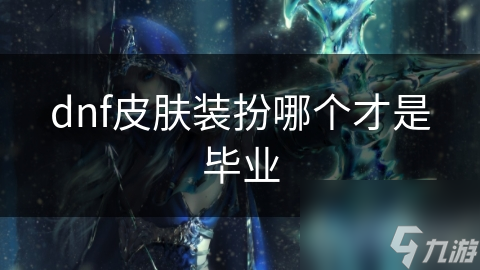 dnf皮膚裝扮哪個(gè)才是才畢畢業(yè)