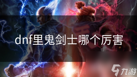 dnf里鬼劍士哪個(gè)厲害