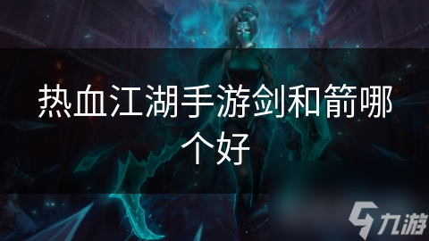 热血江湖手游剑和箭哪个好
