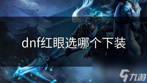 dnf紅眼選哪個(gè)下裝