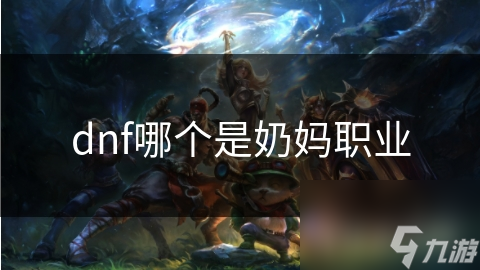 dnf哪個(gè)是奶媽職業(yè)