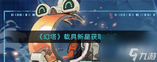 幻塔載具新星怎么獲取 幻塔載具新星獲取方法攻略