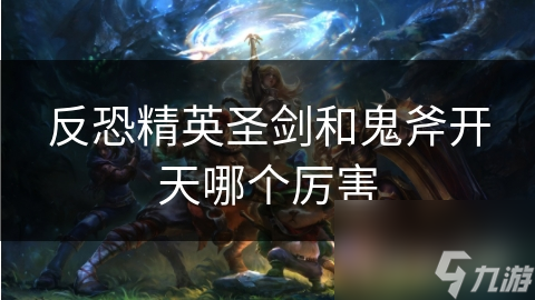 反恐精英圣剑和鬼斧开天哪个厉害