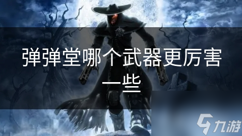 弹弹堂哪个武器更厉害一些