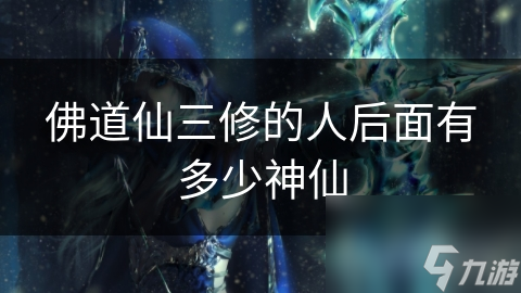 佛道仙三修的人后面有多少神仙