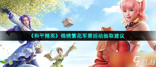 《和平精英》錦繡繁花軍需活動(dòng)抽取建議