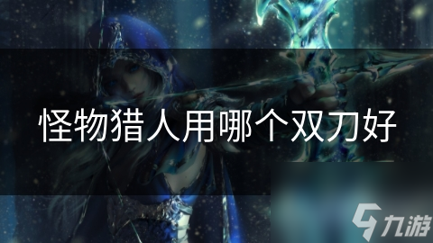 怪物猎人用哪个双刀好