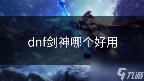 dnf劍神哪個(gè)好用