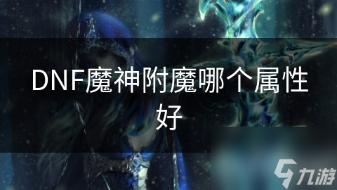 DNF魔神附魔哪個屬性好