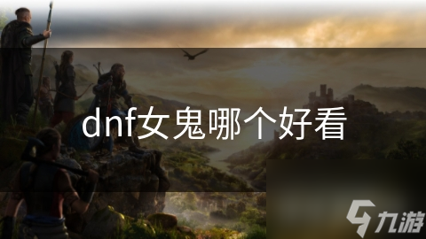 dnf女鬼哪個(gè)好看
