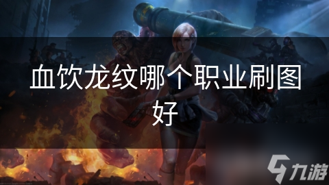 血饮龙纹哪个职业刷图好