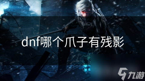 dnf哪个爪子有残影