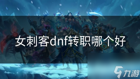 女刺客dnf转职哪个好