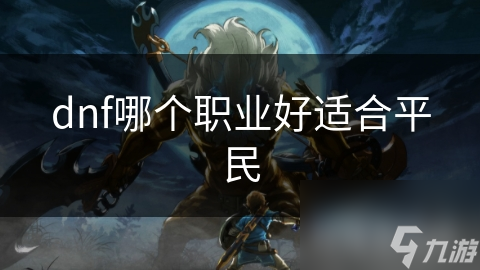 dnf哪个职业好适合平民