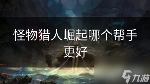 <a id='link_pop' class='keyword-tag' href='https://www.9game.cn/gwlrjq/'>怪物猎人崛起</a>哪个帮手更好