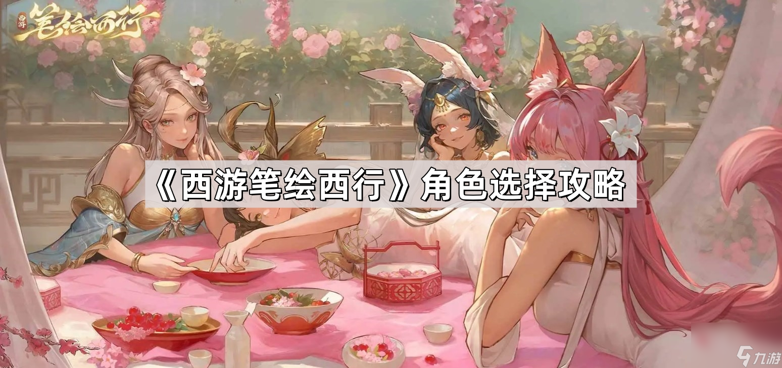 《西游笔绘西行》角色选择攻略