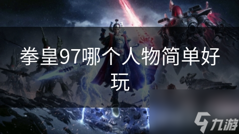 拳皇97哪个人物简单好玩