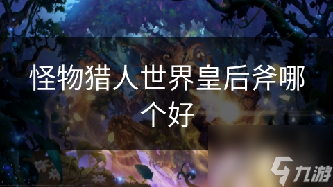 怪物猎人世界皇后斧哪个好