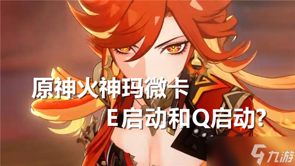 原神火神玛微卡e启动和q启动一样吗-原神火神玛微卡e启动和q启动推荐