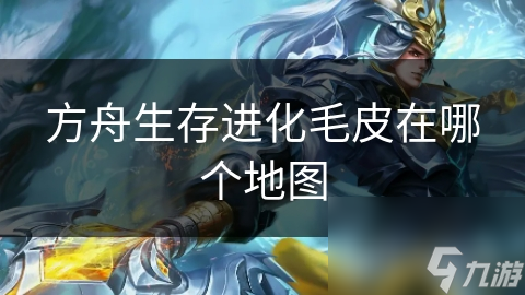 方舟生存进化毛皮在哪个地图