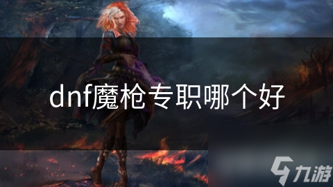 dnf魔槍專職哪個(gè)好