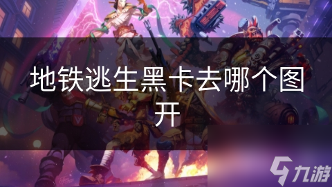 地铁逃生黑卡去哪个图开