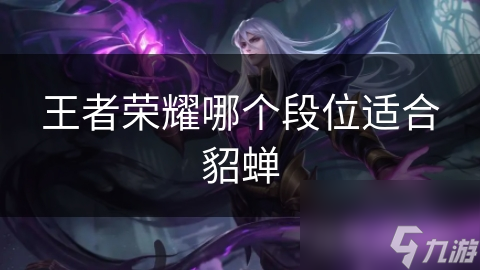 王者荣耀哪个段位适合貂蝉