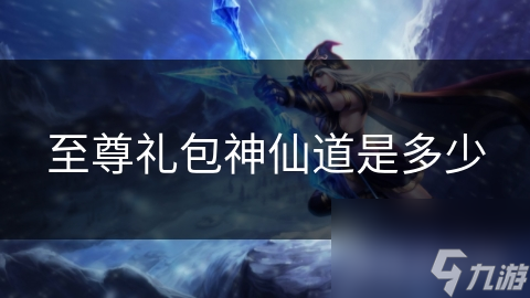 至尊礼包神仙道是多少