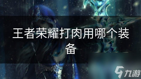 王者荣耀打肉用哪个装备
