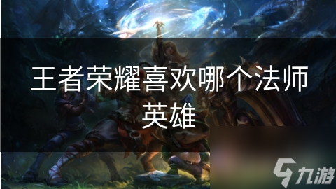 王者荣耀喜欢哪个法师英雄