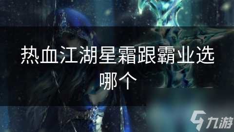 热血江湖星霜跟霸业选哪个