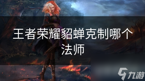 王者榮耀貂蟬克制哪個(gè)法師