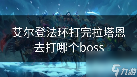 艾尔登法环打完拉塔恩去打哪个boss