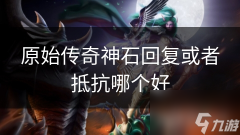 原始传奇神石回复或者抵抗哪个好