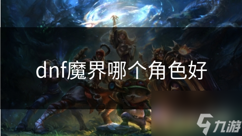 dnf魔界哪個角色好
