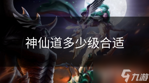 神仙道多少级合适