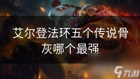 艾尔登法环五个传说骨灰哪个最强
