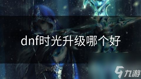 dnf時(shí)光升級(jí)哪個(gè)好
