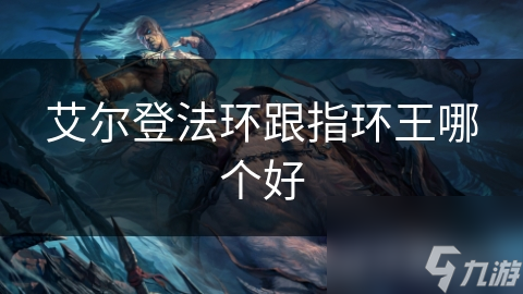 艾尔登法环跟指环王哪个好