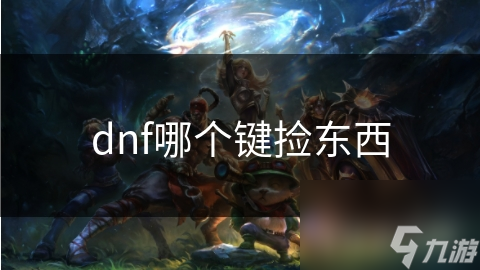 dnf哪個(gè)鍵撿東西