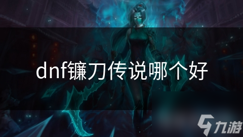 dnf鐮刀傳說(shuō)哪個(gè)好