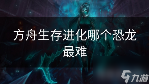 方舟生存进化哪个恐龙最难