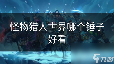 怪物猎人世界哪个锤子好看