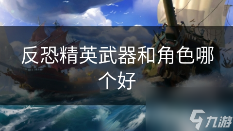 反恐精英武器和角色哪个好